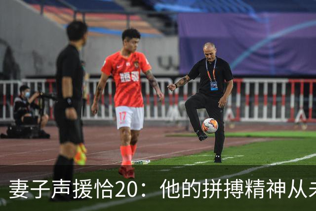 妻子声援恰20：他的拼搏精神从未改变，你们爱的不是足球而是胜利
